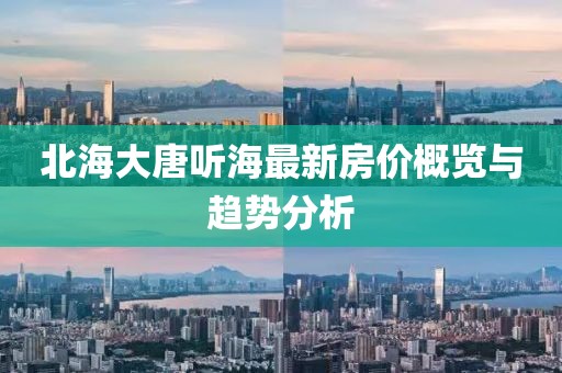 北海大唐听海最新房价概览与趋势分析