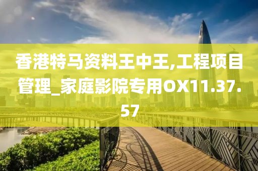 香港特马资料王中王,工程项目管理_家庭影院专用OX11.37.57