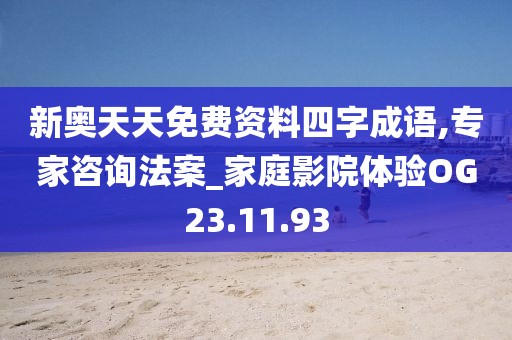 新奥天天免费资料四字成语,专家咨询法案_家庭影院体验OG23.11.93