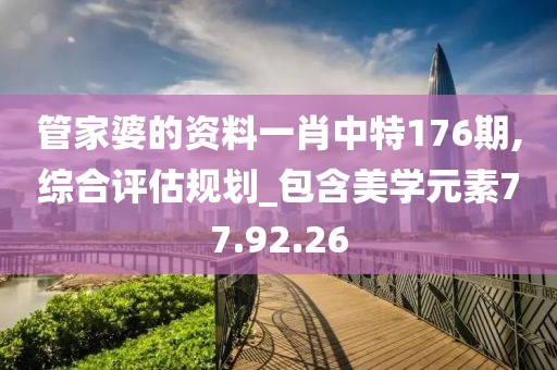 管家婆的资料一肖中特176期,综合评估规划_包含美学元素77.92.26