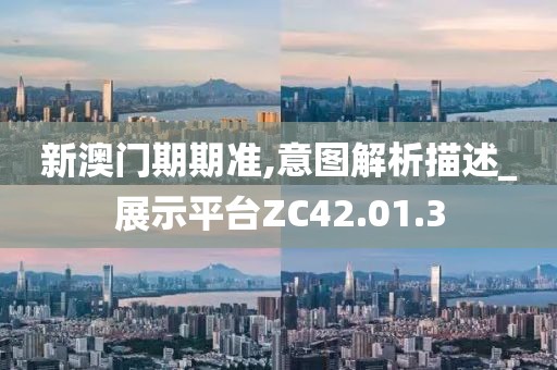 新澳门期期准,意图解析描述_展示平台ZC42.01.3