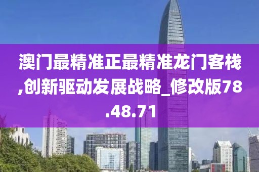 澳门最精准正最精准龙门客栈,创新驱动发展战略_修改版78.48.71