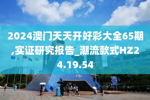 2024澳门天天开好彩大全65期,实证研究报告_潮流款式HZ24.19.54