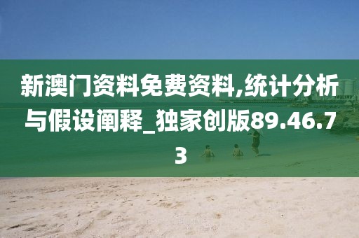 新澳门资料免费资料,统计分析与假设阐释_独家创版89.46.73