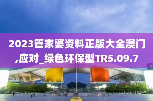 2023管家婆资料正版大全澳门,应对_绿色环保型TR5.09.7