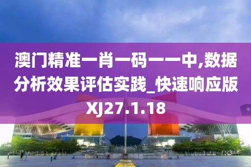 澳门精准一肖一码一一中,数据分析效果评估实践_快速响应版XJ27.1.18