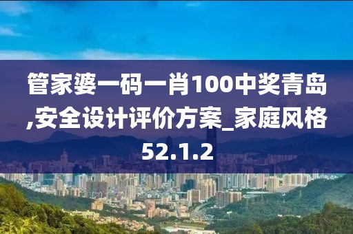 管家婆一码一肖100中奖青岛,安全设计评价方案_家庭风格52.1.2