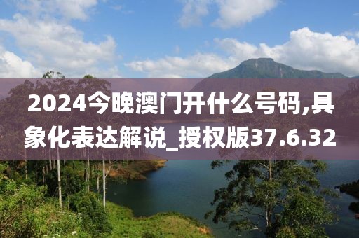 2024今晚澳门开什么号码,具象化表达解说_授权版37.6.32