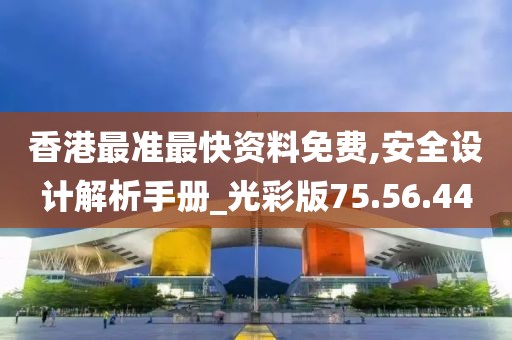 香港最准最快资料免费,安全设计解析手册_光彩版75.56.44