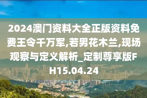 2024澳门资料大全正版资料免费王令千万军,若男花木兰,现场观察与定义解析_定制尊享版FH15.04.24