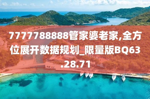 7777788888管家婆老家,全方位展开数据规划_限量版BQ63.28.71