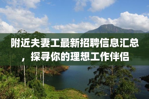 附近夫妻工最新招聘信息汇总，探寻你的理想工作伴侣