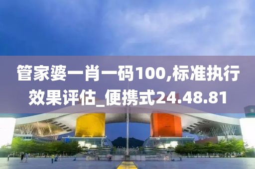管家婆一肖一码100,标准执行效果评估_便携式24.48.81