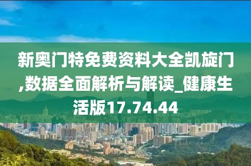 新奥门特免费资料大全凯旋门,数据全面解析与解读_健康生活版17.74.44