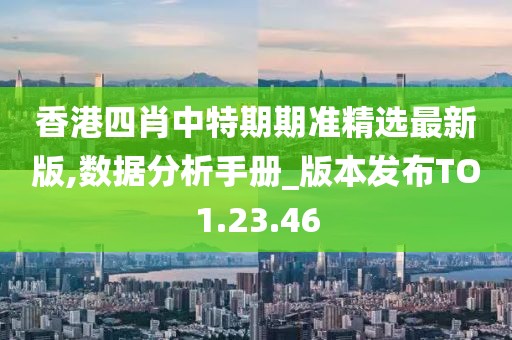 香港四肖中特期期准精选最新版,数据分析手册_版本发布TO1.23.46