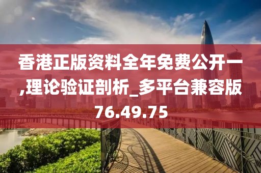香港正版资料全年免费公开一,理论验证剖析_多平台兼容版76.49.75