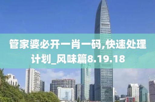 管家婆必开一肖一码,快速处理计划_风味篇8.19.18