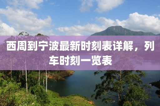 西周到宁波最新时刻表详解，列车时刻一览表