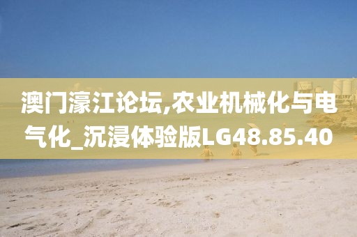 澳门濠江论坛,农业机械化与电气化_沉浸体验版LG48.85.40