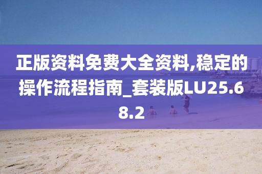 正版资料免费大全资料,稳定的操作流程指南_套装版LU25.68.2