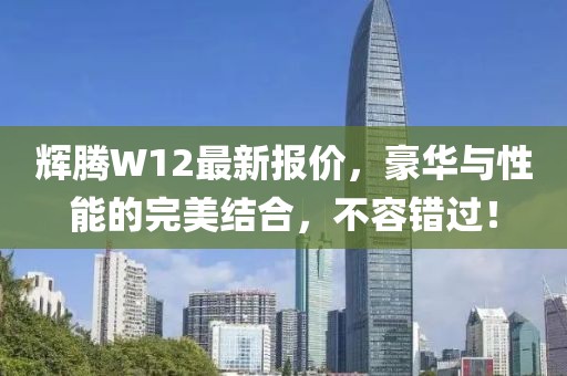 辉腾W12最新报价，豪华与性能的完美结合，不容错过！