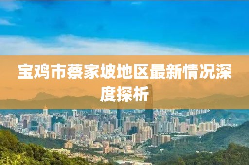 宝鸡市蔡家坡地区最新情况深度探析