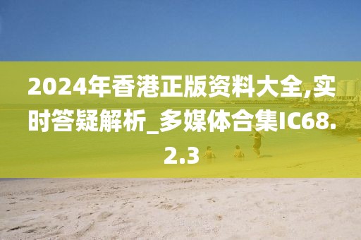2024年香港正版资料大全,实时答疑解析_多媒体合集IC68.2.3
