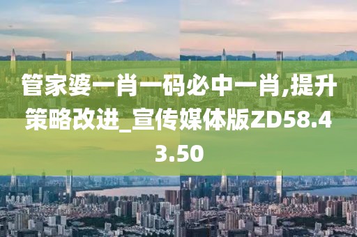 管家婆一肖一码必中一肖,提升策略改进_宣传媒体版ZD58.43.50