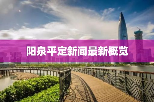阳泉平定新闻最新概览