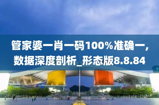 管家婆一肖一码100%准确一,数据深度剖析_形态版8.8.84