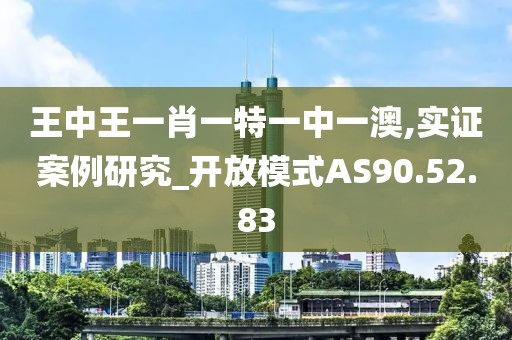 王中王一肖一特一中一澳,实证案例研究_开放模式AS90.52.83