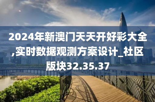 2024年新澳门天天开好彩大全,实时数据观测方案设计_社区版块32.35.37
