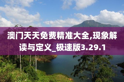 澳门天天免费精准大全,现象解读与定义_极速版3.29.1