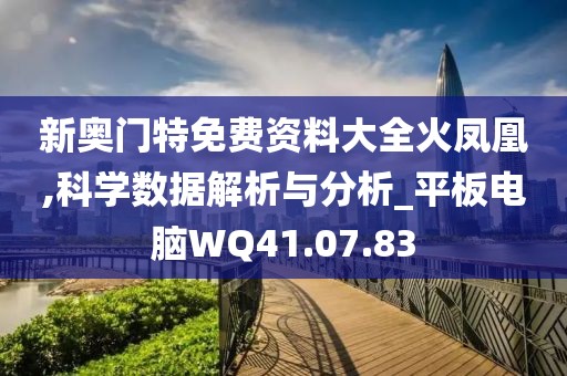 新奥门特免费资料大全火凤凰,科学数据解析与分析_平板电脑WQ41.07.83