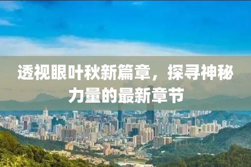 透视眼叶秋新篇章，探寻神秘力量的最新章节