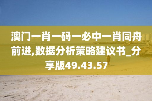 澳门一肖一码一必中一肖同舟前进,数据分析策略建议书_分享版49.43.57