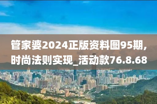 管家婆2024正版资料图95期,时尚法则实现_活动款76.8.68