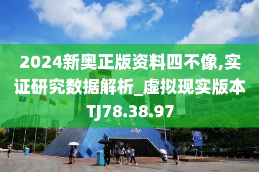 2024新奥正版资料四不像,实证研究数据解析_虚拟现实版本TJ78.38.97