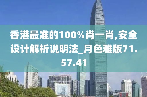 香港最准的100%肖一肖,安全设计解析说明法_月色雅版71.57.41