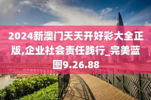 2024新澳门天天开好彩大全正版,企业社会责任践行_完美蓝图9.26.88