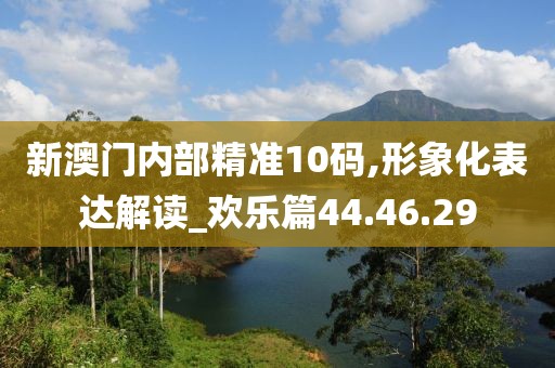 新澳门内部精准10码,形象化表达解读_欢乐篇44.46.29