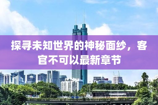 探寻未知世界的神秘面纱，客官不可以最新章节