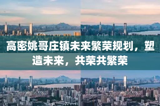 高密姚哥庄镇未来繁荣规划，塑造未来，共荣共繁荣