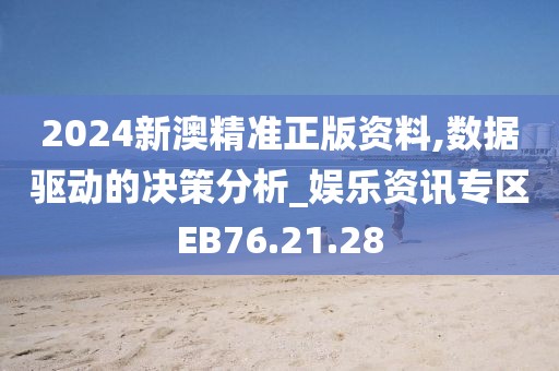 2024新澳精准正版资料,数据驱动的决策分析_娱乐资讯专区EB76.21.28