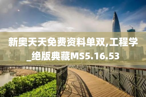新奥天天免费资料单双,工程学_绝版典藏MS5.16.53