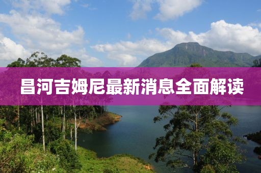 昌河吉姆尼最新消息全面解读