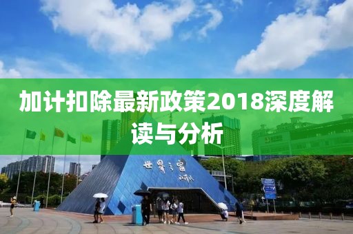 加计扣除最新政策2018深度解读与分析