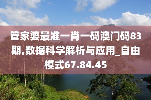 管家婆最准一肖一码澳门码83期,数据科学解析与应用_自由模式67.84.45