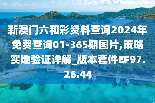 新澳门六和彩资料查询2024年免费查询01-365期图片,策略实地验证详解_版本套件EF97.26.44