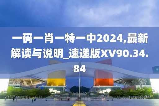 一码一肖一特一中2024,最新解读与说明_速递版XV90.34.84